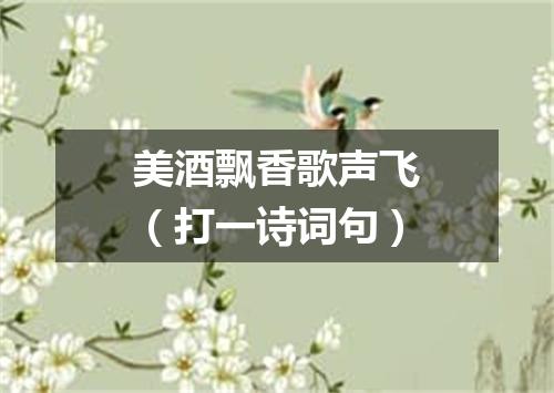 美酒飘香歌声飞（打一诗词句）