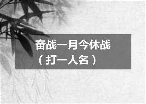 奋战一月今休战（打一人名）