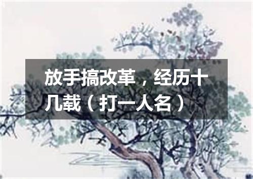 放手搞改革，经历十几载（打一人名）