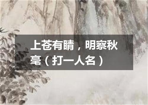 上苍有睛，明察秋毫（打一人名）