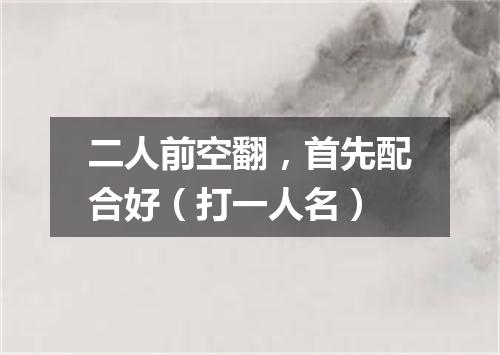 二人前空翻，首先配合好（打一人名）