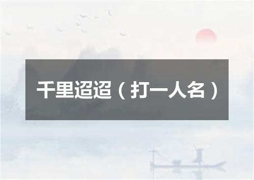 千里迢迢（打一人名）