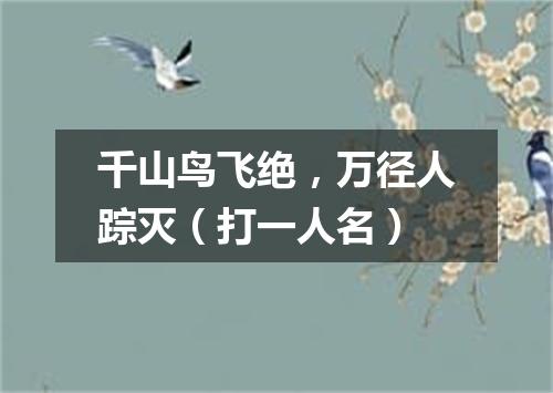 千山鸟飞绝，万径人踪灭（打一人名）