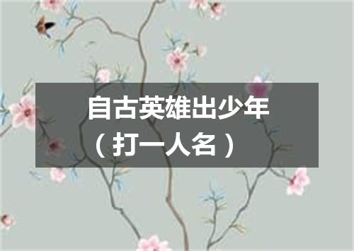 自古英雄出少年（打一人名）