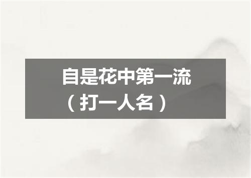 自是花中第一流（打一人名）