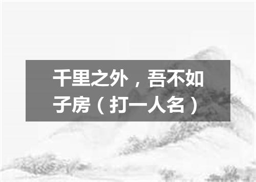 千里之外，吾不如子房（打一人名）