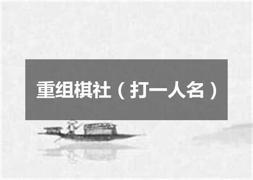重组棋社（打一人名）