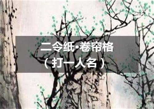 二令纸·卷帘格（打一人名）