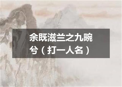 余既滋兰之九畹兮（打一人名）