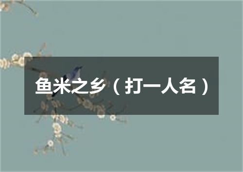 鱼米之乡（打一人名）