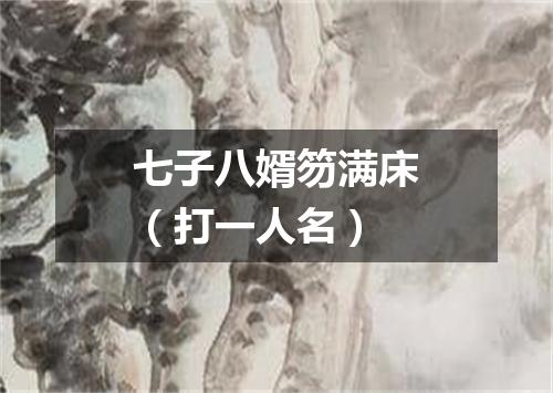 七子八婿笏满床（打一人名）