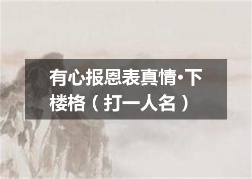 有心报恩表真情·下楼格（打一人名）
