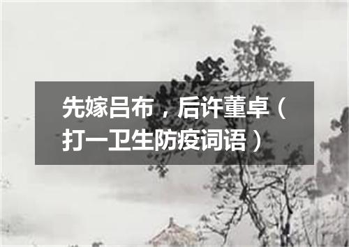 先嫁吕布，后许董卓（打一卫生防疫词语）