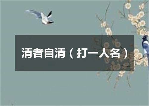 清者自清（打一人名）