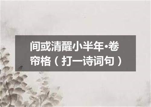 间或清醒小半年·卷帘格（打一诗词句）