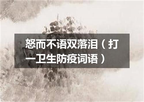怒而不语双落泪（打一卫生防疫词语）