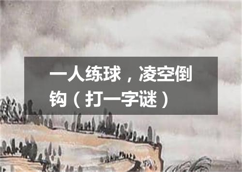 一人练球，凌空倒钩（打一字谜）