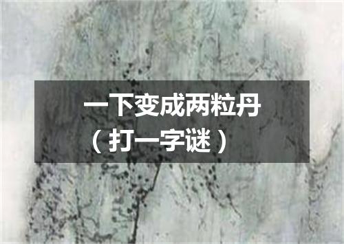 一下变成两粒丹（打一字谜）