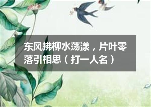 东风拂柳水荡漾，片叶零落引相思（打一人名）