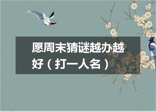 愿周末猜谜越办越好（打一人名）