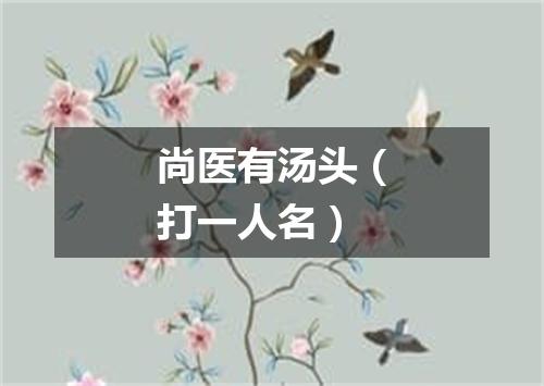 尚医有汤头（打一人名）