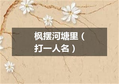 枫摆河塘里（打一人名）