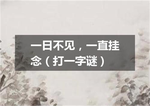 一日不见，一直挂念（打一字谜）