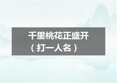 千里桃花正盛开（打一人名）