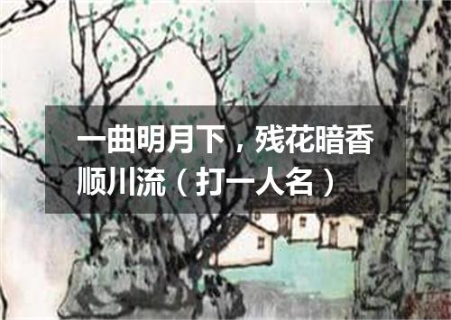 一曲明月下，残花暗香顺川流（打一人名）