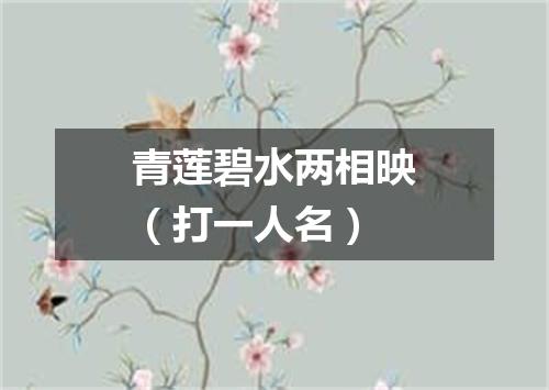 青莲碧水两相映（打一人名）