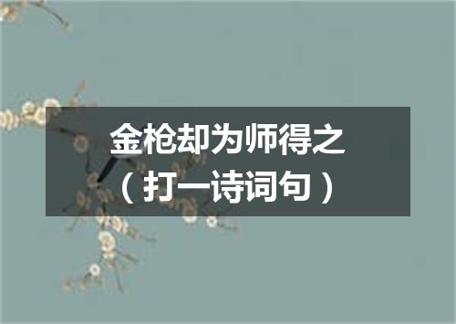 金枪却为师得之（打一诗词句）