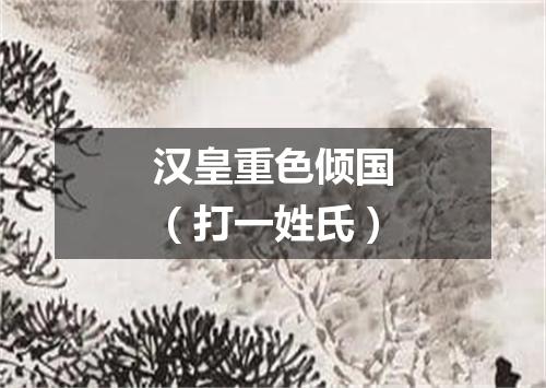汉皇重色倾国（打一姓氏）