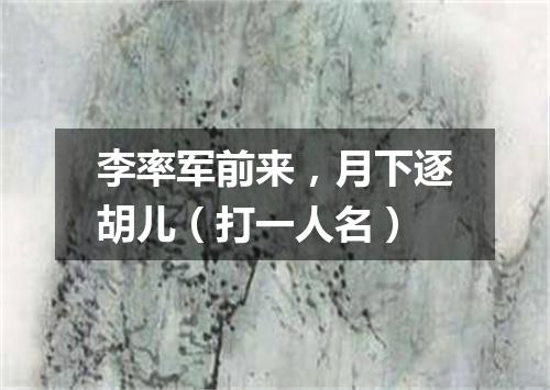 李率军前来，月下逐胡儿（打一人名）