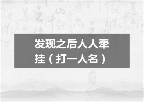 发现之后人人牵挂（打一人名）