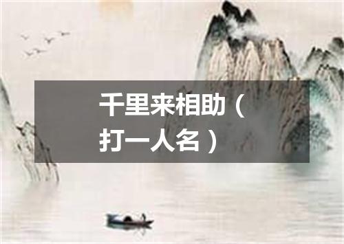千里来相助（打一人名）