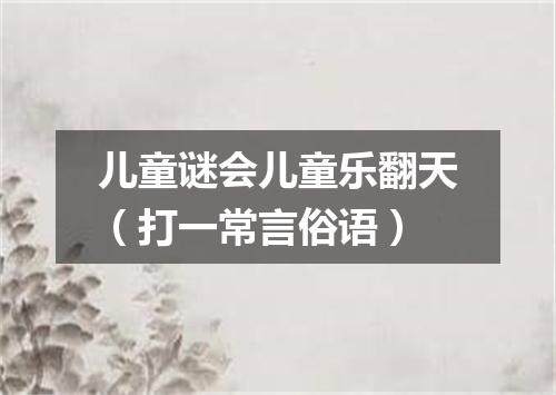 儿童谜会儿童乐翻天（打一常言俗语）