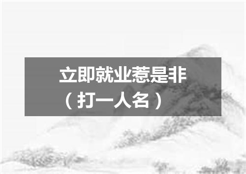 立即就业惹是非（打一人名）