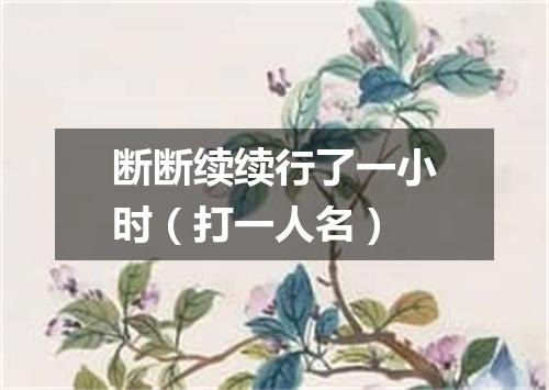 断断续续行了一小时（打一人名）