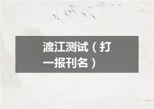 渡江测试（打一报刊名）