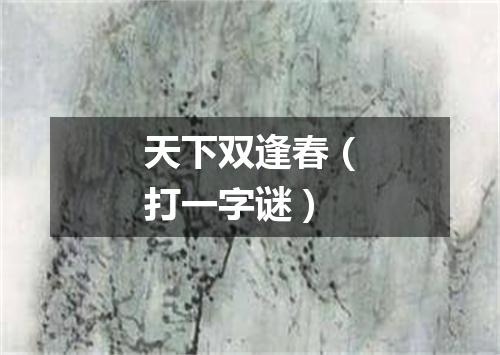 天下双逢春（打一字谜）