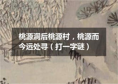 桃源洞后桃源村，桃源而今远处寻（打一字谜）