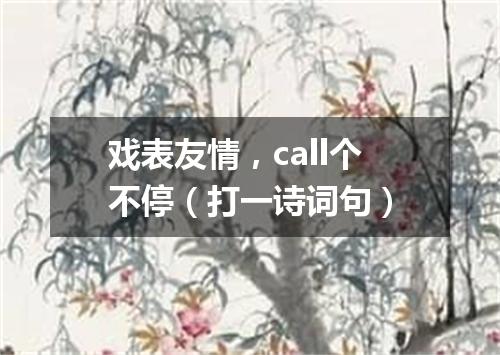 戏表友情，call个不停（打一诗词句）