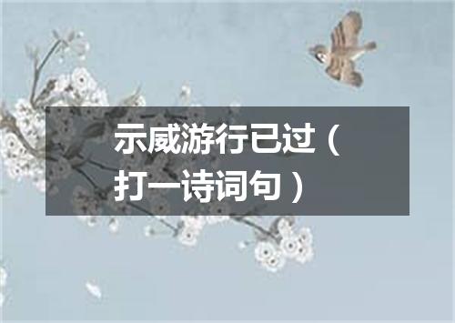 示威游行已过（打一诗词句）