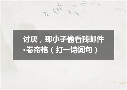 讨厌，那小子偷看我邮件·卷帘格（打一诗词句）