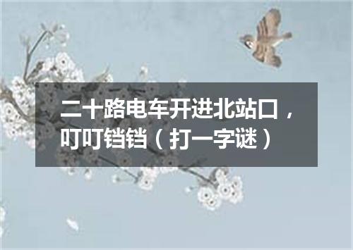 二十路电车开进北站口，叮叮铛铛（打一字谜）