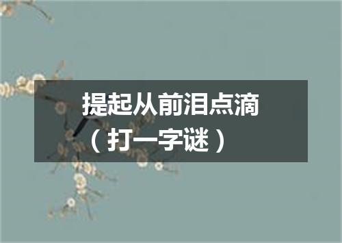 提起从前泪点滴（打一字谜）