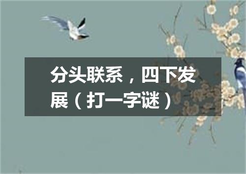 分头联系，四下发展（打一字谜）