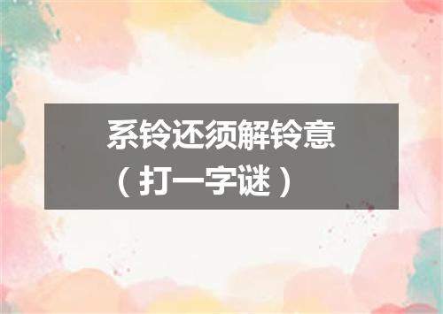 系铃还须解铃意（打一字谜）