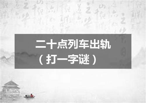 二十点列车出轨（打一字谜）