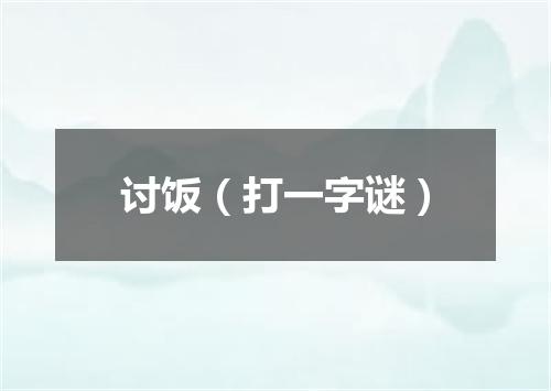 讨饭（打一字谜）
